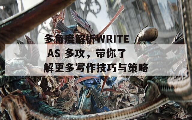 多角度解析WRITE AS 多攻，带你了解更多写作技巧与策略！