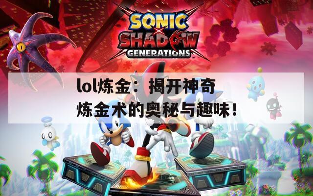 lol炼金：揭开神奇炼金术的奥秘与趣味！