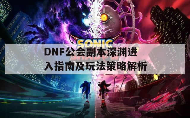 DNF公会副本深渊进入指南及玩法策略解析