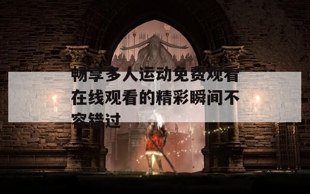 畅享多人运动免费观看在线观看的精彩瞬间不容错过