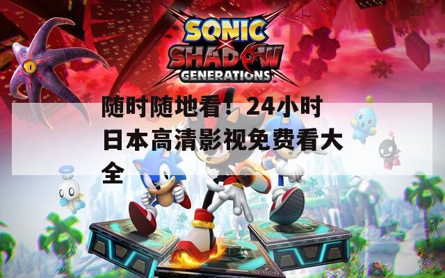 随时随地看！24小时日本高清影视免费看大全