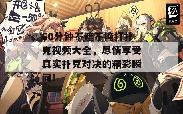 60分钟不遮不掩打扑克视频大全，尽情享受真实扑克对决的精彩瞬间！