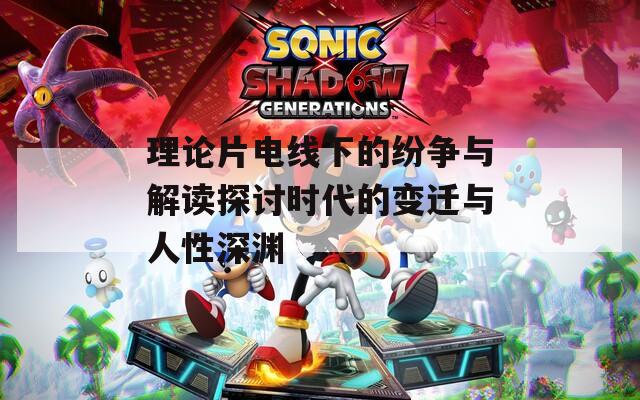 理论片电线下的纷争与解读探讨时代的变迁与人性深渊