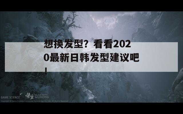 想换发型？看看2020最新日韩发型建议吧！