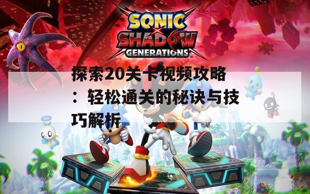 探索20关卡视频攻略：轻松通关的秘诀与技巧解析