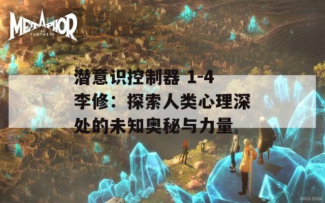 潜意识控制器 1-4李修：探索人类心理深处的未知奥秘与力量  第1张