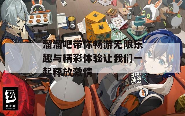 溜溜吧带你畅游无限乐趣与精彩体验让我们一起释放激情