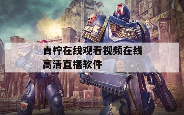 青柠在线观看视频在线高清直播软件