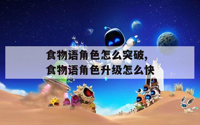 食物语角色怎么突破,食物语角色升级怎么快