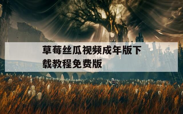 草莓丝瓜视频成年版下载教程免费版