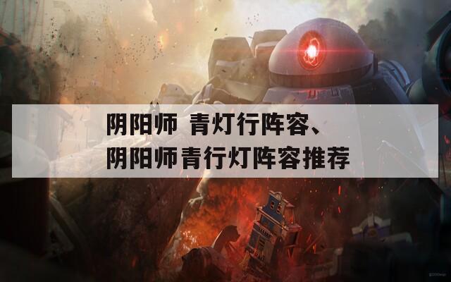 阴阳师 青灯行阵容、阴阳师青行灯阵容推荐