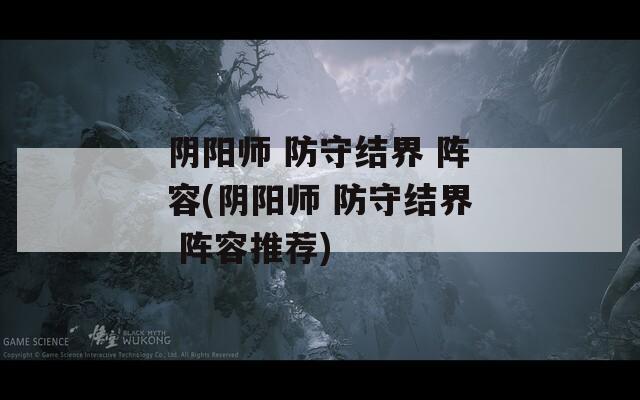 阴阳师 防守结界 阵容(阴阳师 防守结界 阵容推荐)