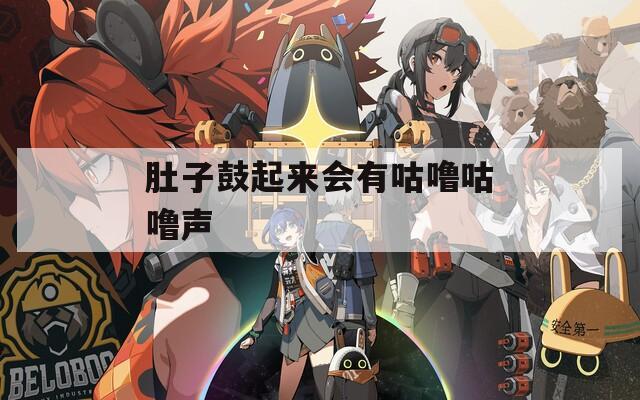 肚子鼓起来会有咕噜咕噜声