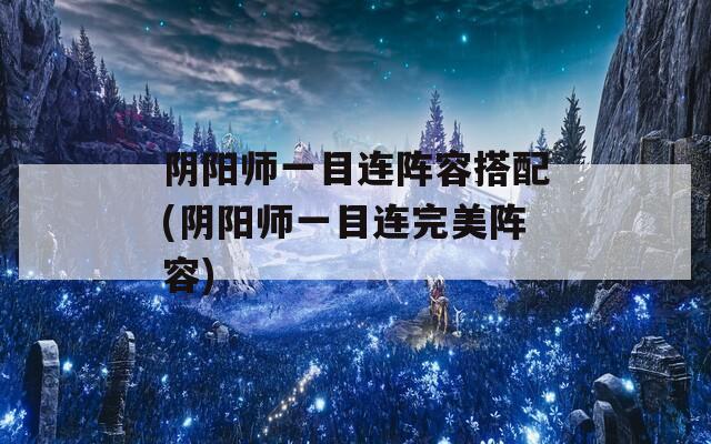 阴阳师一目连阵容搭配(阴阳师一目连完美阵容)