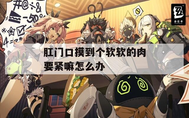 肛门口摸到个软软的肉要紧嘛怎么办