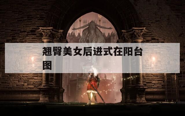 翘臀美女后进式在阳台图