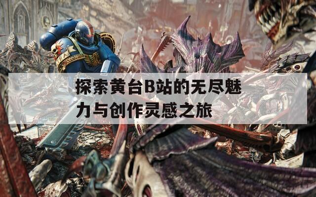 探索黄台B站的无尽魅力与创作灵感之旅