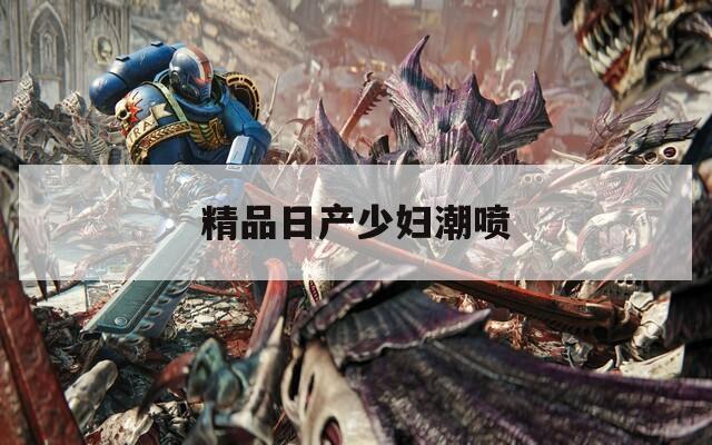 精品日产少妇潮喷