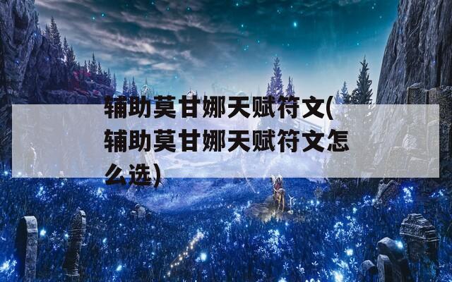 辅助莫甘娜天赋符文(辅助莫甘娜天赋符文怎么选)