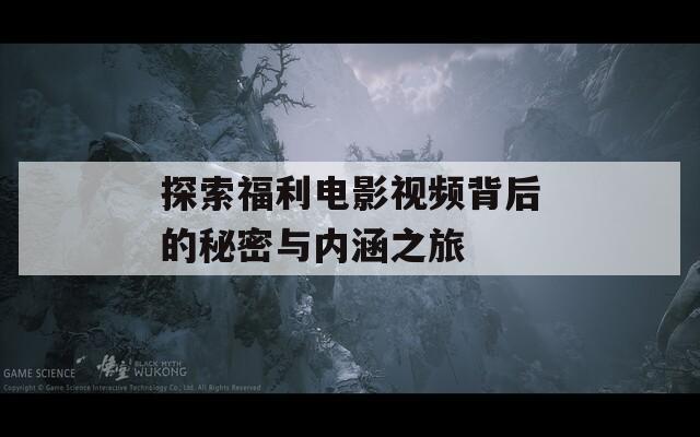 探索福利电影视频背后的秘密与内涵之旅