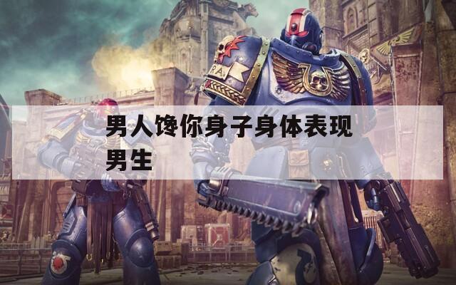 男人馋你身子身体表现男生