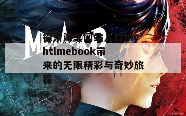 探索海棠网站入口myhtlmebook带来的无限精彩与奇妙旅程  第1张