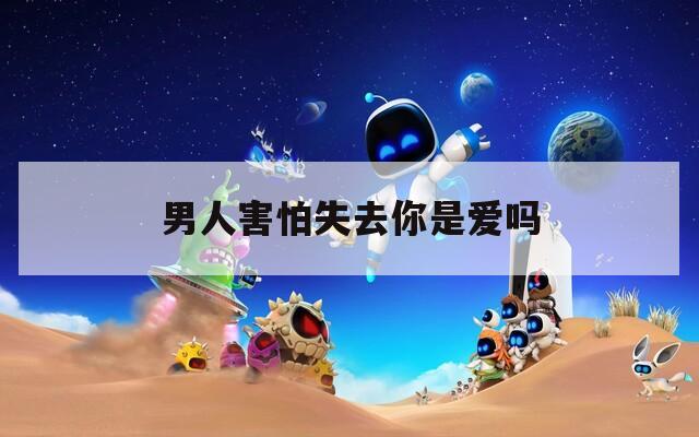 男人害怕失去你是爱吗