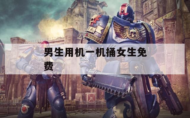 男生用机一机捅女生免费