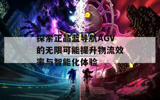 探索正品蓝导航AGV的无限可能提升物流效率与智能化体验