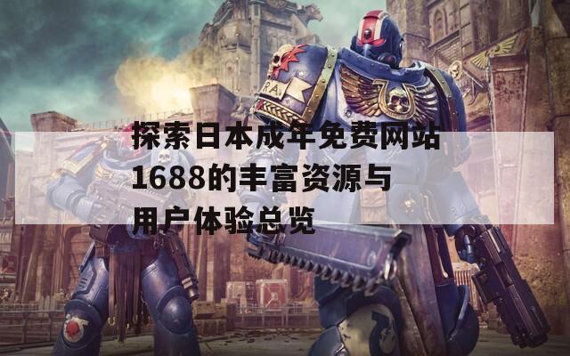 探索日本成年免费网站1688的丰富资源与用户体验总览