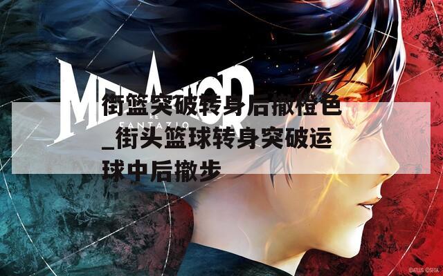 街篮突破转身后撤橙色_街头篮球转身突破运球中后撤步