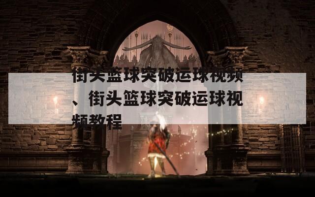 街头篮球突破运球视频、街头篮球突破运球视频教程