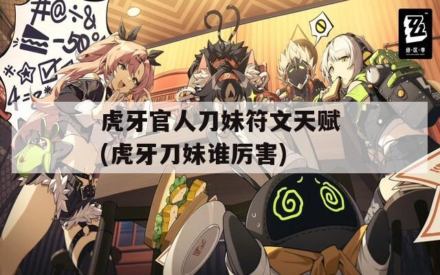 虎牙官人刀妹符文天赋(虎牙刀妹谁厉害)