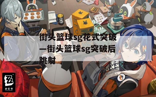 街头篮球sg花式突破—街头篮球sg突破后跳射
