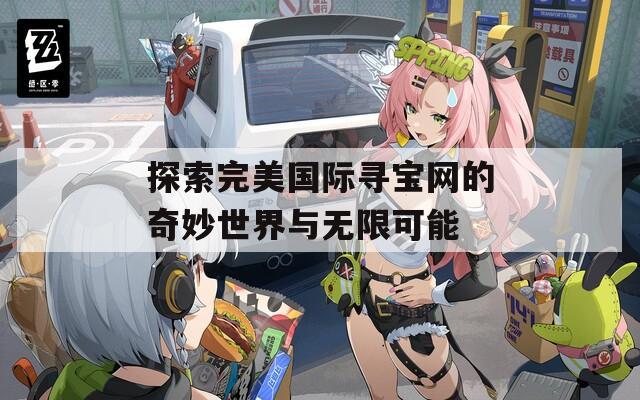 探索完美国际寻宝网的奇妙世界与无限可能  第1张
