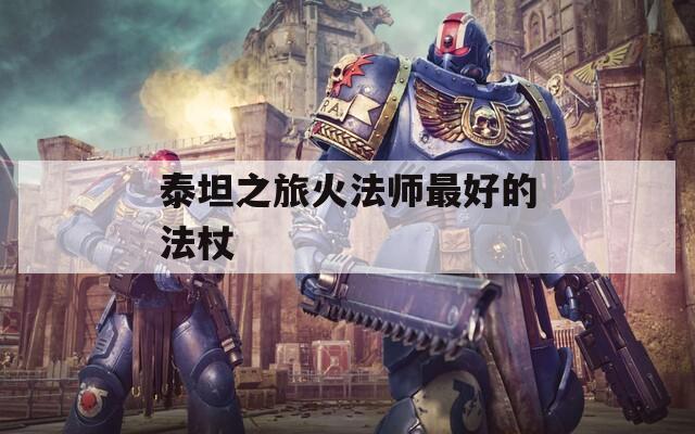 泰坦之旅火法师最好的法杖