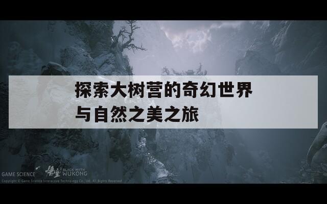 探索大树营的奇幻世界与自然之美之旅