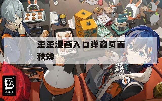 歪歪漫画入口弹窗页面秋蝉