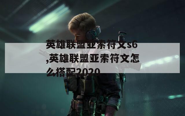 英雄联盟亚索符文s6,英雄联盟亚索符文怎么搭配2020