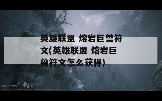 英雄联盟 熔岩巨兽符文(英雄联盟 熔岩巨兽符文怎么获得)  第1张