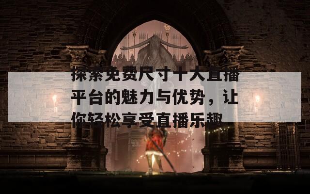探索免费尺寸十大直播平台的魅力与优势，让你轻松享受直播乐趣