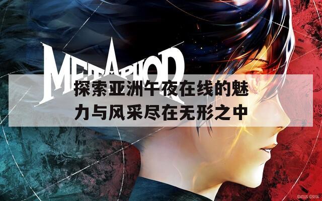 探索亚洲午夜在线的魅力与风采尽在无形之中