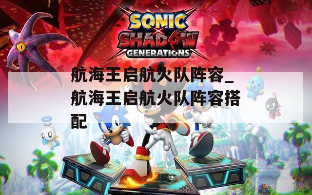 航海王启航火队阵容_航海王启航火队阵容搭配