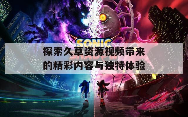 探索久草资源视频带来的精彩内容与独特体验  第1张