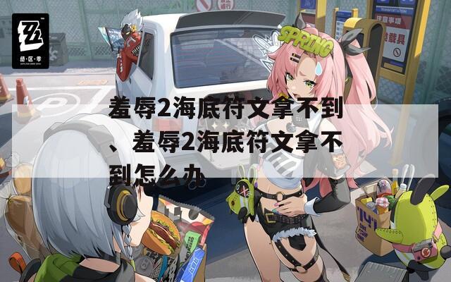 羞辱2海底符文拿不到、羞辱2海底符文拿不到怎么办
