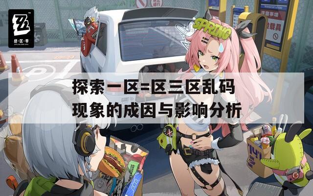 探索一区=区三区乱码现象的成因与影响分析