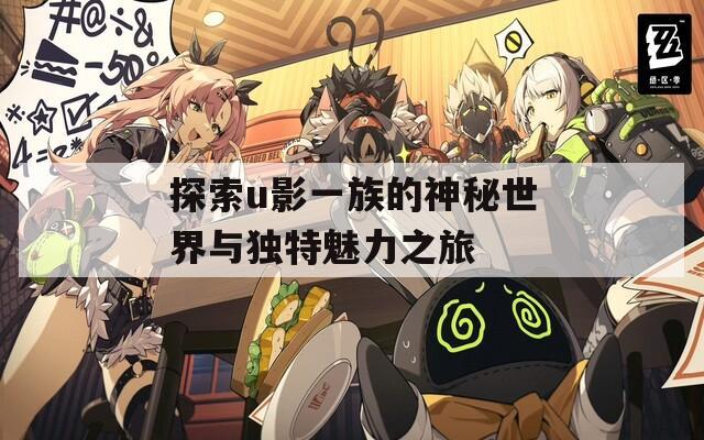 探索u影一族的神秘世界与独特魅力之旅