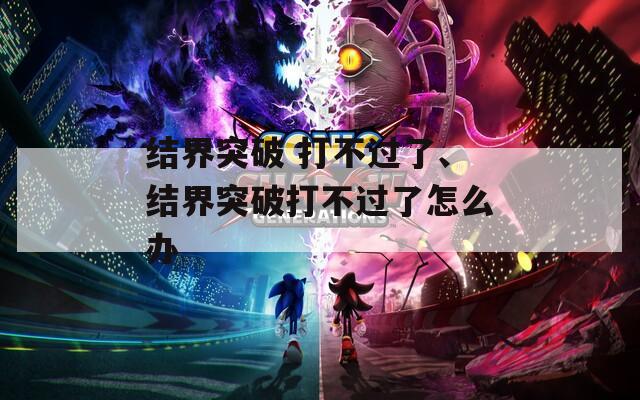 结界突破 打不过了、结界突破打不过了怎么办