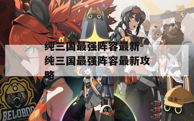纯三国最强阵容最新-纯三国最强阵容最新攻略