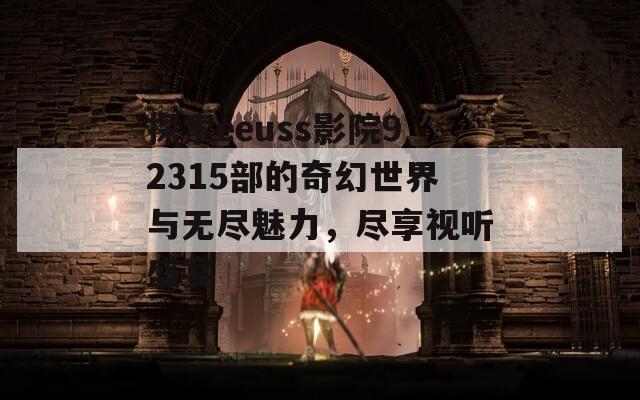 探索eeuss影院92315部的奇幻世界与无尽魅力，尽享视听盛宴